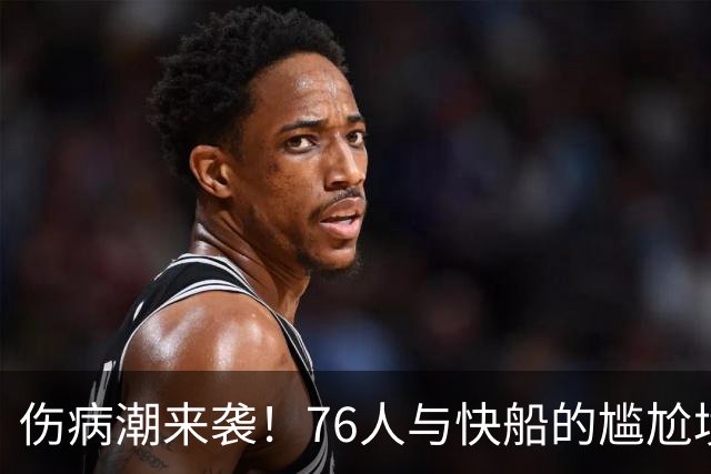 伤病潮来袭！76人与快船的尴尬境地